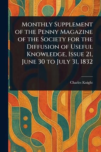 Cover image for Monthly Supplement of the Penny Magazine of the Society for the Diffusion of Useful Knowledge, Issue 21, June 30 to July 31, 1832