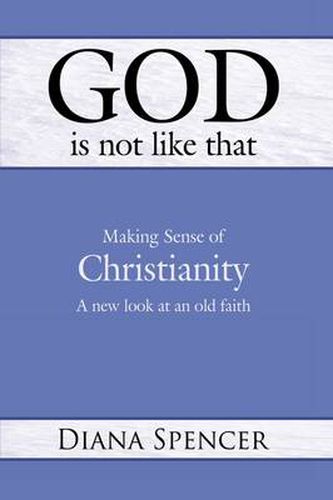 God is Not Like That - Making Sense of Christianity: A New Look at an Old Faith