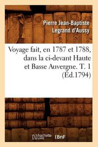 Cover image for Voyage Fait, En 1787 Et 1788, Dans La CI-Devant Haute Et Basse Auvergne. T. 1 (Ed.1794)