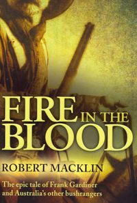 Cover image for Fire in the Blood: The epic tale of Frank Gardiner and Australia's other bushrangers