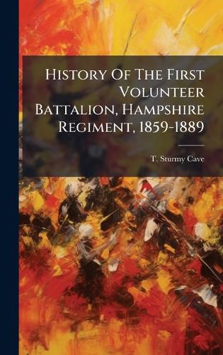 Cover image for History Of The First Volunteer Battalion, Hampshire Regiment, 1859-1889