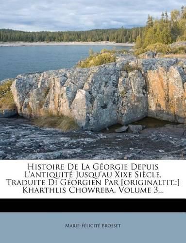 Histoire de La G Orgie Depuis L'Antiquit Jusqu'au Xixe Si Cle, Traduite Di G Orgien Par [Originaltit.: ] Kharthlis Chowreba, Volume 3...