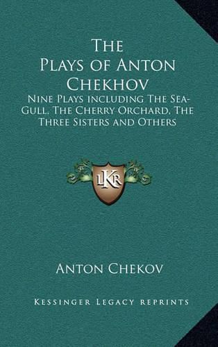 Cover image for The Plays of Anton Chekhov: Nine Plays Including the Sea-Gull, the Cherry Orchard, the Three Sisters and Others