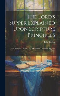 Cover image for The Lord's Supper Explained Upon Scripture Principles