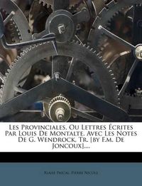 Cover image for Les Provinciales, Ou Lettres Crites Par Louis de Montalte. Avec Les Notes de G. Wendrock, Tr. [By F.M. de Joncoux]....