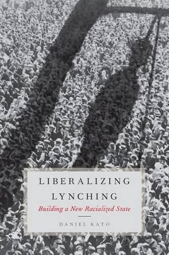 Cover image for Liberalizing Lynching: Building a New Racialized State