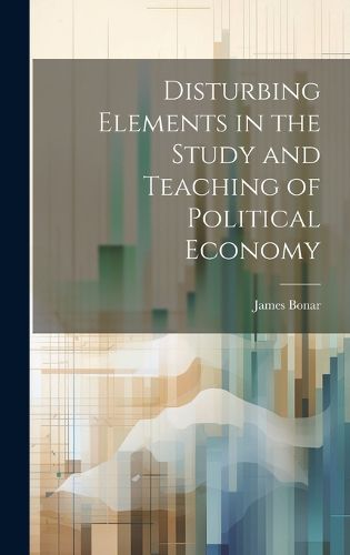 Cover image for Disturbing Elements in the Study and Teaching of Political Economy