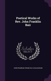 Cover image for Poetical Works of REV. John Franklin Bair