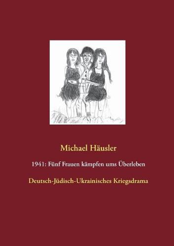 1941: Funf Frauen kampfen ums UEberleben: Deutsch-Judisch-Ukrainisches Kriegsdrama