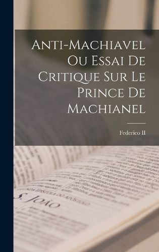 Cover image for Anti-machiavel Ou Essai De Critique Sur Le Prince De Machianel