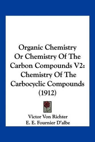 Organic Chemistry or Chemistry of the Carbon Compounds V2: Chemistry of the Carbocyclic Compounds (1912)