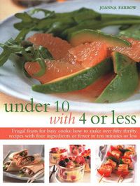 Cover image for Under Ten with 4 or Less: Frugal feasts for busy cooks: how to make fifty thrifty recipes with four ingredients or fewer in ten minutes or less