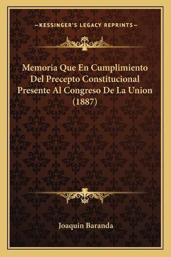 Cover image for Memoria Que En Cumplimiento del Precepto Constitucional Presente Al Congreso de La Union (1887)