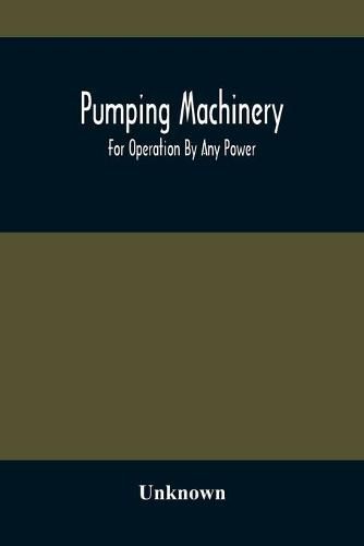 Cover image for Pumping Machinery: For Operation By Any Power: Single And Double Acting Triplex Pumps For Various Services, Deep Well Power Working Heads, Artesian Well Cylinders, Rotary And Centrifugal Pumps Manufactured By The Deming Company, Salem, Ohio, U.S.A
