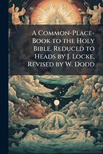 Cover image for A Common-Place-Book to the Holy Bible, Reduced to Heads by J. Locke, Revised by W. Dodd