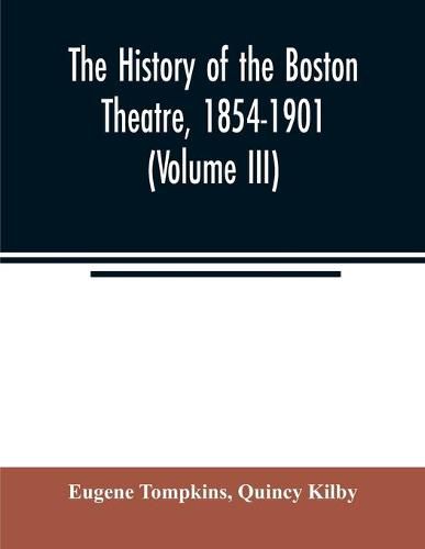 Cover image for The history of the Boston Theatre, 1854-1901 (Volume III)