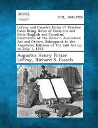 Cover image for Lefroy and Cassels's Notes of Practice Cases Being Notes of Decisions and Dicta (English and Canadian) Illustrative of the Ontario Judicature ACT and