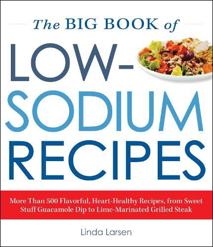 Cover image for The Big Book Of Low-Sodium Recipes: More Than 500 Flavorful, Heart-Healthy Recipes, from Sweet Stuff Guacamole Dip to Lime-Marinated Grilled Steak