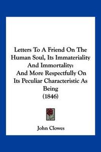 Cover image for Letters to a Friend on the Human Soul, Its Immateriality and Immortality: And More Respectfully on Its Peculiar Characteristic as Being (1846)