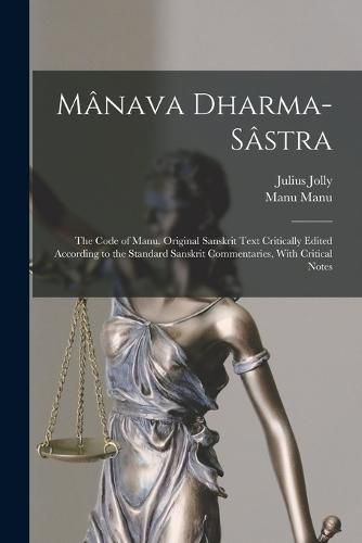 Manava Dharma-sastra; the Code of Manu. Original Sanskrit Text Critically Edited According to the Standard Sanskrit Commentaries, With Critical Notes