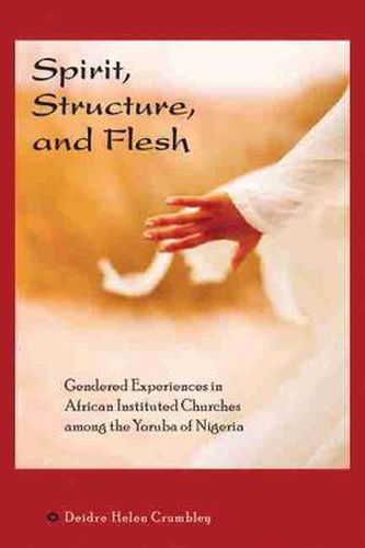 Cover image for SPIRIT, STRUCTURE AND FLESH: Gendered Experiences in African Instituted Churches Among the Yoruba of Nigeria