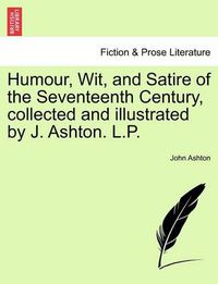 Cover image for Humour, Wit, and Satire of the Seventeenth Century, Collected and Illustrated by J. Ashton. L.P.