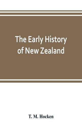 Cover image for The early history of New Zealand: being a series of lectures delivered before the Otago Institute: also a lecturette on the Maoris of the South Island