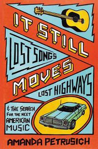 Cover image for It Still Moves: Lost Songs, Lost Highways, and the Search for the Next American Music