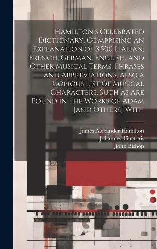 Cover image for Hamilton's Celebrated Dictionary, Comprising an Explanation of 3,500 Italian, French, German, English, and Other Musical Terms, Phrases and Abbreviations, Also a Copious List of Musical Characters, Such as are Found in the Works of Adam [and Others] With