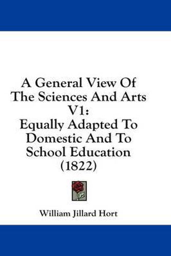 Cover image for A General View of the Sciences and Arts V1: Equally Adapted to Domestic and to School Education (1822)