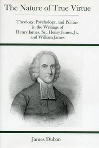 Cover image for Nature Of True Virtue: Theology, Psychology, and Politics in the Writings of Henry James, Sr., Henry James, Jr., and William James