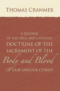 Cover image for A Defence of the True and Catholic Doctrine of the Sacrament of the Body and Blood of Our Savior Christ