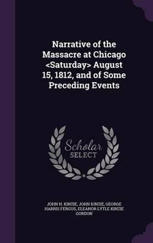 Narrative of the Massacre at Chicago August 15, 1812, and of Some Preceding Events