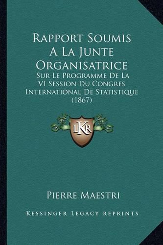 Rapport Soumis a la Junte Organisatrice: Sur Le Programme de La VI Session Du Congres International de Statistique (1867)