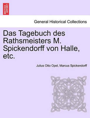 Cover image for Das Tagebuch Des Rathsmeisters M. Spickendorff Von Halle, Etc.