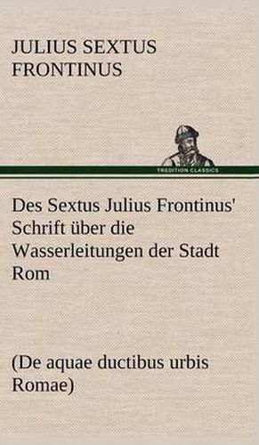 Cover image for Des Sextus Julius Frontinus' Schrift Uber Die Wasserleitungen Der Stadt ROM