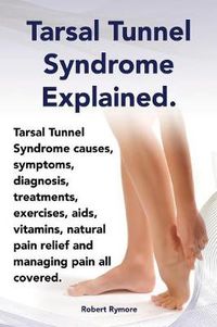 Cover image for Tarsal Tunnel Syndrome Explained. Heel Pain, Tarsal Tunnel Syndrome Causes, Symptoms, Diagnosis, Treatments, Exercises, AIDS, Vitamins and Managing Pa