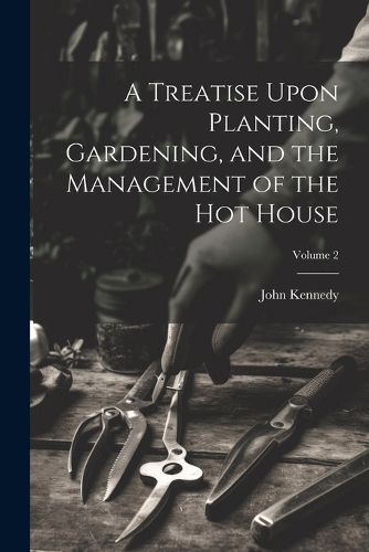 Cover image for A Treatise Upon Planting, Gardening, and the Management of the hot House; Volume 2