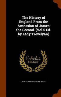 Cover image for The History of England from the Accession of James the Second. (Vol.5 Ed. by Lady Trevelyan)