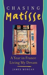Cover image for Chasing Matisse: A Year in France Living My Dream