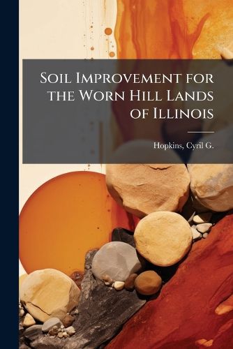 Cover image for Soil Improvement for the Worn Hill Lands of Illinois