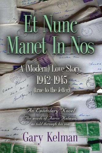 Cover image for Et Nunc Manet In Nos: A (MODERN) LOVE STORY, 1942-1945 (true to the letter)