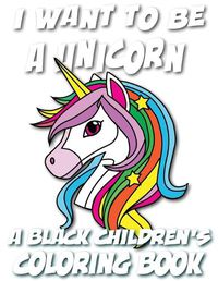 Cover image for I Want To Be A Unicorn - A Black Children's Coloring Book