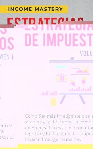 Cover image for Estrategias de Impuestos: Como Ser Mas Inteligente Que El Sistema Y La IRS Como Un Inversionista En Bienes Raices Al Incrementar Tu Ingreso Y Reduciendo Tus Impuestos Al Invertir Inteligentemente Volumen 1