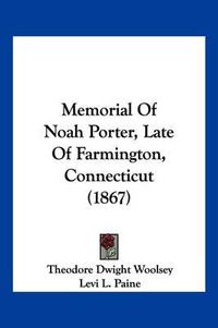 Cover image for Memorial of Noah Porter, Late of Farmington, Connecticut (1867)