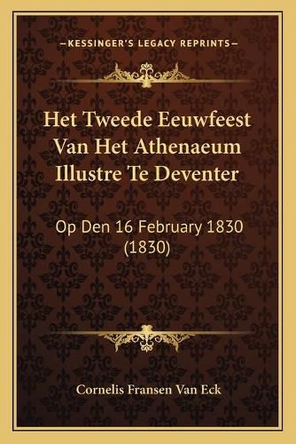 Cover image for Het Tweede Eeuwfeest Van Het Athenaeum Illustre Te Deventer: Op Den 16 February 1830 (1830)