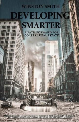 Cover image for Developing Smarter: A Path Forward for Coastal Real Estate: An In-Depth Study of the Increasing Risks Associated with Natural Disasters in Coastal Real Estate Communities