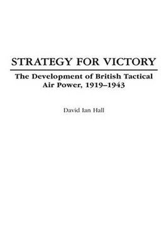 Cover image for Strategy for Victory: The Development of British Tactical Air Power, 1919-1943