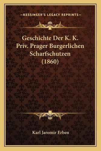 Cover image for Geschichte Der K. K. Priv. Prager Burgerlichen Scharfschutzen (1860)