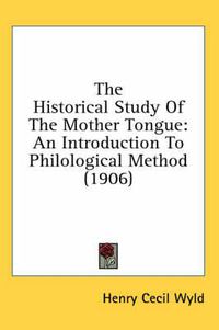 Cover image for The Historical Study of the Mother Tongue: An Introduction to Philological Method (1906)